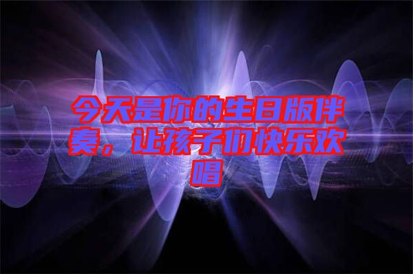 今天是你的生日版伴奏，讓孩子們快樂歡唱