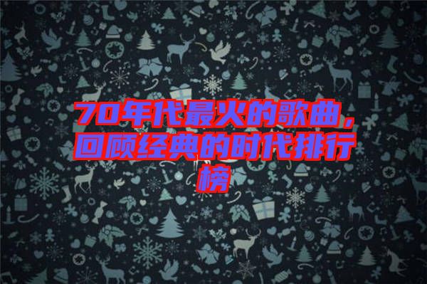 70年代最火的歌曲，回顧經(jīng)典的時代排行榜