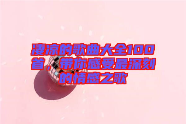 凄涼的歌曲大全100首，帶你感受最深刻的情感之歌
