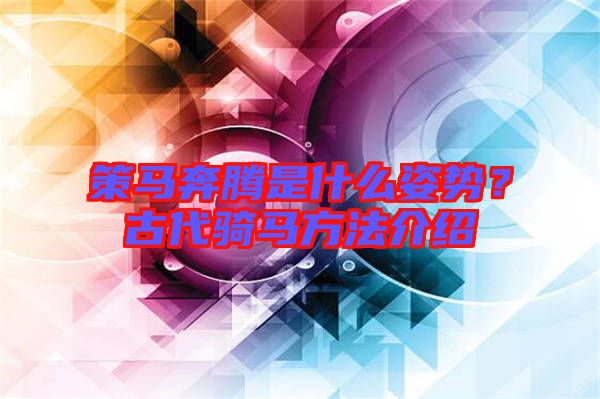 策馬奔騰是什么姿勢？古代騎馬方法介紹