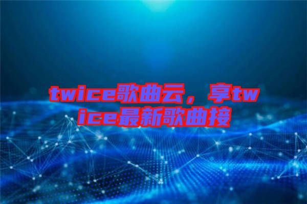 twice歌曲云，享twice最新歌曲接