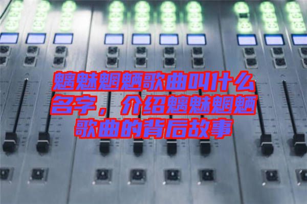 魑魅魍魎歌曲叫什么名字，介紹魑魅魍魎歌曲的背后故事