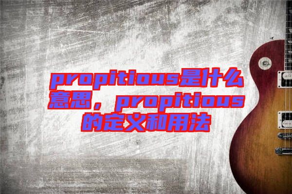 propitious是什么意思，propitious的定義和用法