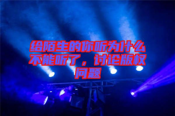 給陌生的你聽為什么不能聽了，討論版權(quán)問題