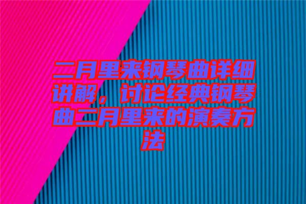二月里來鋼琴曲詳細(xì)講解，討論經(jīng)典鋼琴曲二月里來的演奏方法