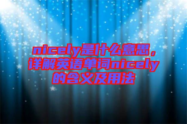 nicely是什么意思，詳解英語(yǔ)單詞nicely的含義及用法
