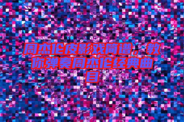 周杰倫皮影戲簡(jiǎn)譜，教你彈奏周杰倫經(jīng)典曲目