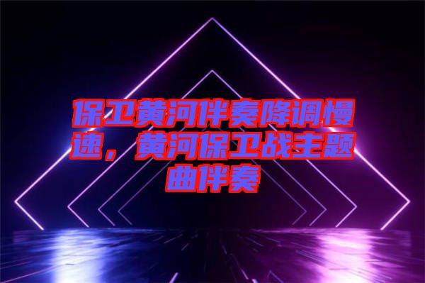 保衛(wèi)黃河伴奏降調(diào)慢速，黃河保衛(wèi)戰(zhàn)主題曲伴奏