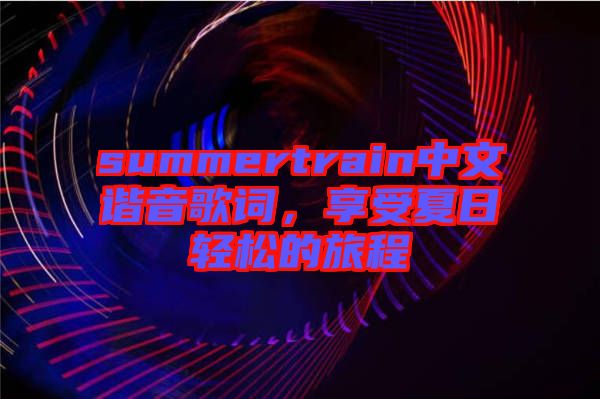 summertrain中文諧音歌詞，享受夏日輕松的旅程