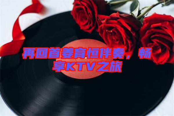 再回首姜育恒伴奏，暢享KTV之旅