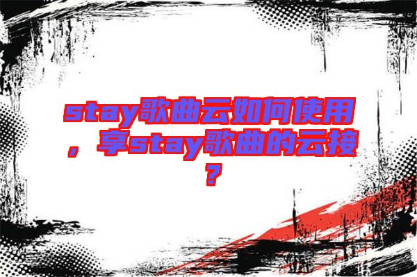 stay歌曲云如何使用，享stay歌曲的云接？