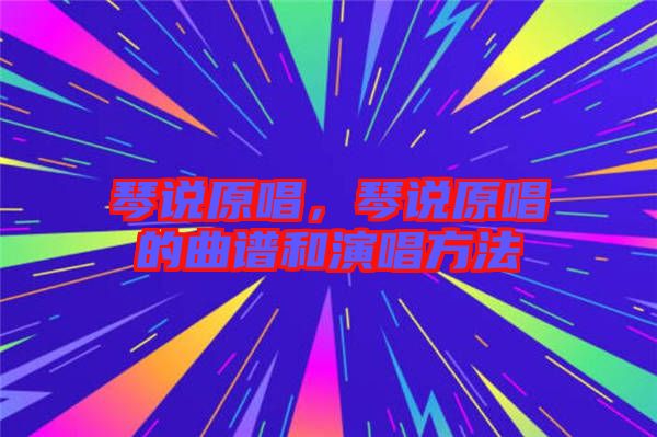 琴說(shuō)原唱，琴說(shuō)原唱的曲譜和演唱方法