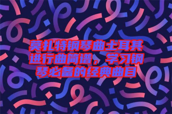 莫扎特鋼琴曲土耳其進行曲簡譜，學(xué)習(xí)鋼琴必備的經(jīng)典曲目