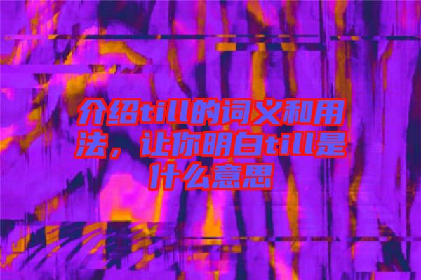介紹till的詞義和用法，讓你明白till是什么意思