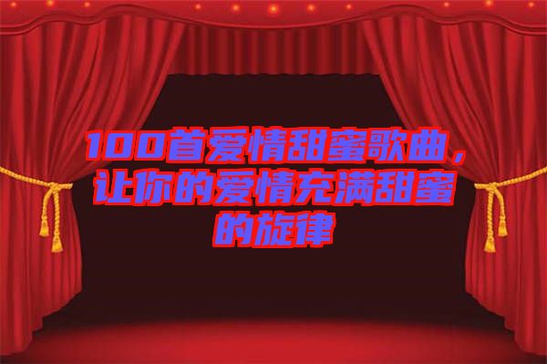 100首愛情甜蜜歌曲，讓你的愛情充滿甜蜜的旋律