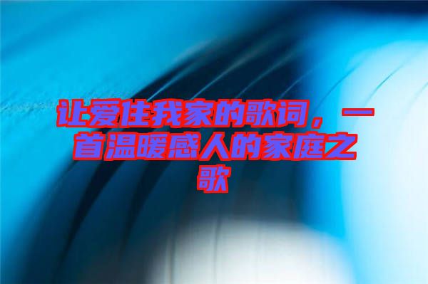 讓愛住我家的歌詞，一首溫暖感人的家庭之歌