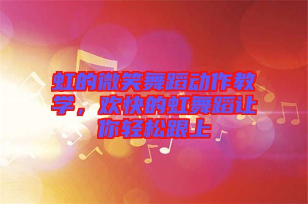虹的微笑舞蹈動作教學(xué)，歡快的虹舞蹈讓你輕松跟上
