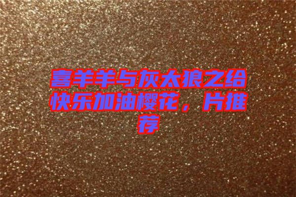 喜羊羊與灰太狼之給快樂加油櫻花，片推薦