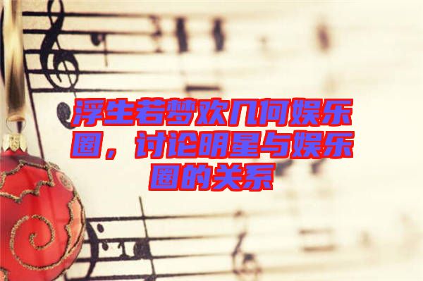 浮生若夢歡幾何娛樂圈，討論明星與娛樂圈的關(guān)系