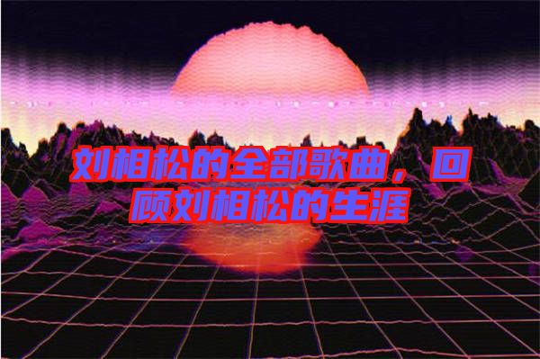 劉相松的全部歌曲，回顧劉相松的生涯