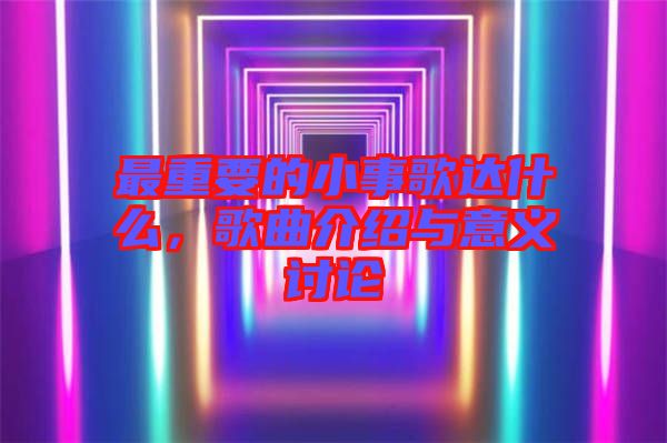 最重要的小事歌達(dá)什么，歌曲介紹與意義討論
