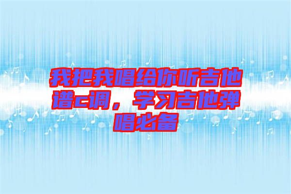 我把我唱給你聽吉他譜c調(diào)，學習吉他彈唱必備