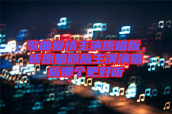 歌曲愛情主演原唱版，聽原唱版版主演演唱版哪個更好聽
