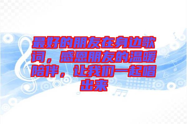 最好的朋友在身邊歌詞，感恩朋友的溫暖陪伴，讓我們一起唱出來