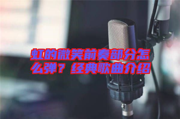 虹的微笑前奏部分怎么彈？經(jīng)典歌曲介紹
