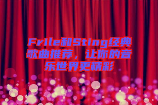Frile和Sting經(jīng)典歌曲推薦，讓你的音樂世界更精彩