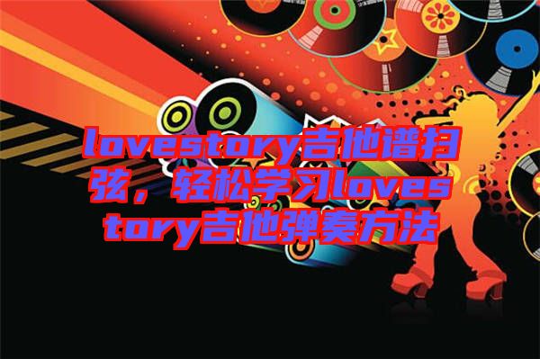 lovestory吉他譜掃弦，輕松學(xué)習(xí)lovestory吉他彈奏方法