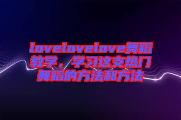 lovelovelove舞蹈教學，學習這支熱門舞蹈的方法和方法
