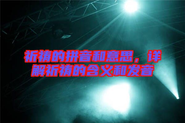 祈禱的拼音和意思，詳解祈禱的含義和發(fā)音