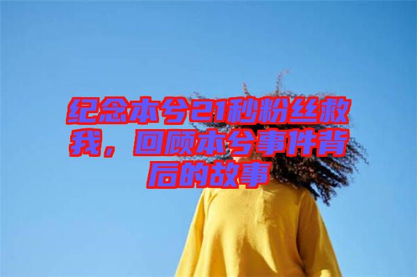 紀(jì)念本兮21秒粉絲救我，回顧本兮事件背后的故事