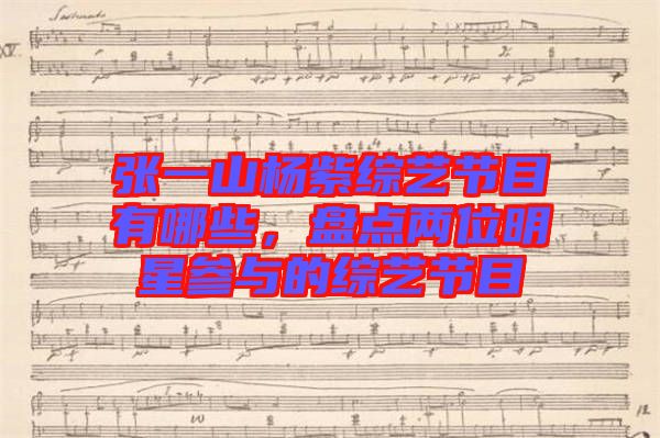 張一山楊紫綜藝節(jié)目有哪些，盤點兩位明星參與的綜藝節(jié)目