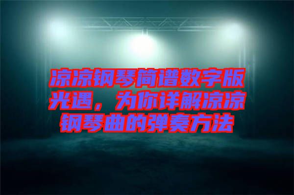 涼涼鋼琴簡譜數(shù)字版光遇，為你詳解涼涼鋼琴曲的彈奏方法