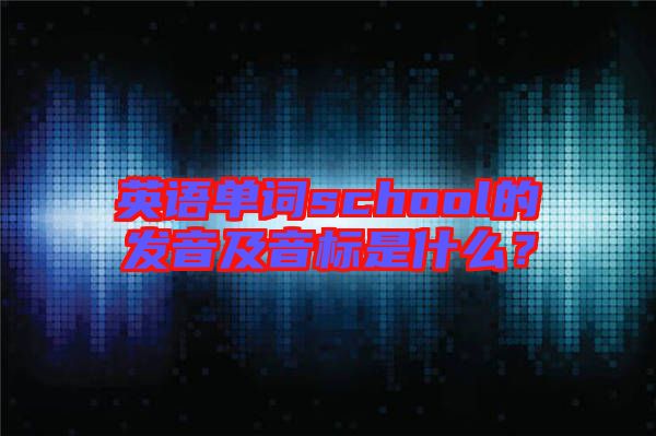 英語單詞school的發(fā)音及音標是什么？