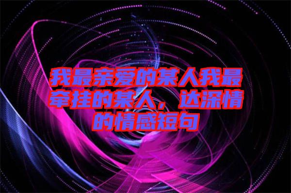 我最親愛的某人我最牽掛的某人，達(dá)深情的情感短句