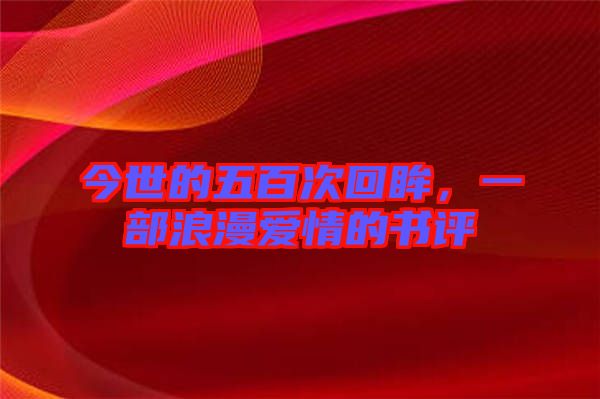 今世的五百次回眸，一部浪漫愛情的書評