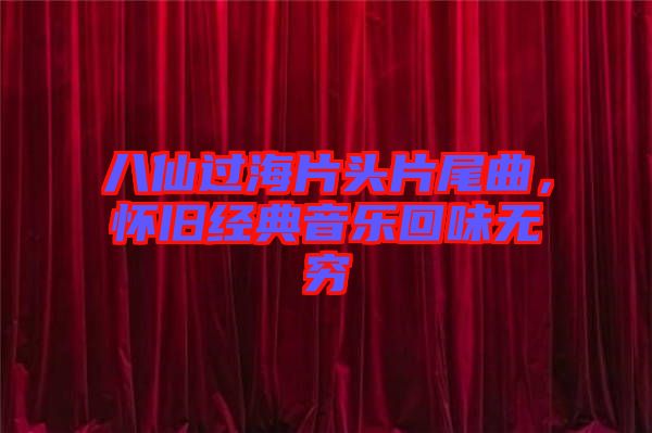 八仙過(guò)海片頭片尾曲，懷舊經(jīng)典音樂(lè)回味無(wú)窮