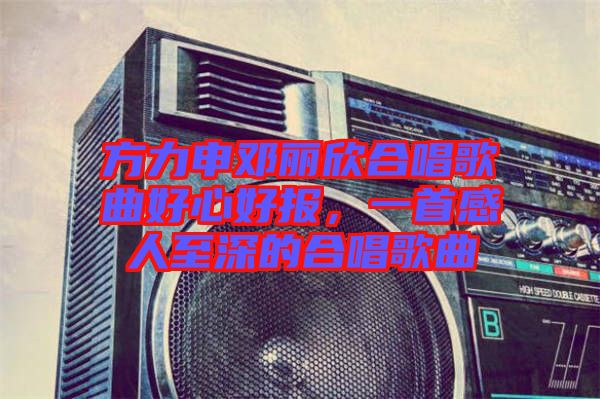 方力申鄧麗欣合唱歌曲好心好報，一首感人至深的合唱歌曲
