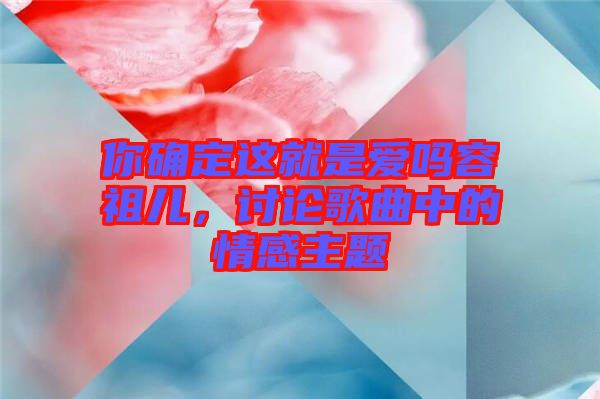 你確定這就是愛嗎容祖兒，討論歌曲中的情感主題
