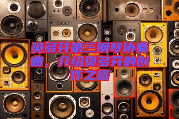 貝多芬第三鋼琴協(xié)奏曲，介紹貝多芬的創(chuàng)作之路