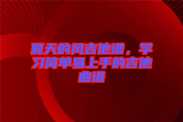 夏天的風(fēng)吉他譜，學(xué)習(xí)簡單易上手的吉他曲譜