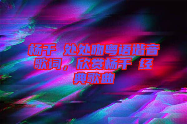 楊千嬅處處吻粵語諧音歌詞，欣賞楊千嬅經(jīng)典歌曲