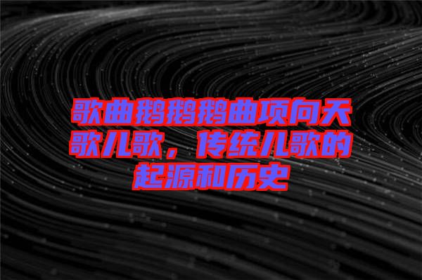 歌曲鵝鵝鵝曲項(xiàng)向天歌兒歌，傳統(tǒng)兒歌的起源和歷史