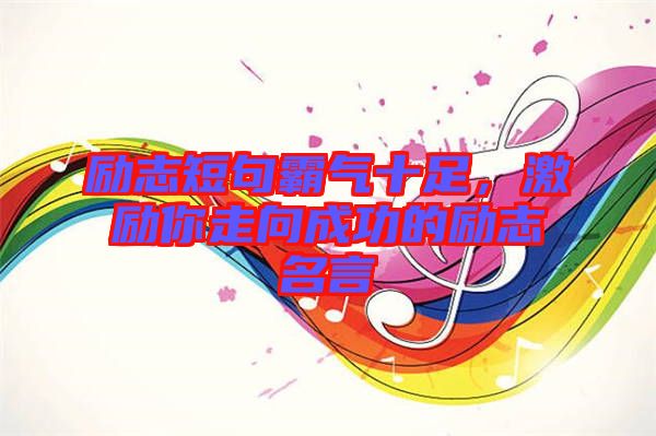 勵(lì)志短句霸氣十足，激勵(lì)你走向成功的勵(lì)志名言