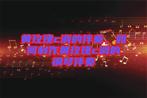 黃玫瑰c調(diào)的伴奏，如何制作黃玫瑰c調(diào)的鋼琴伴奏