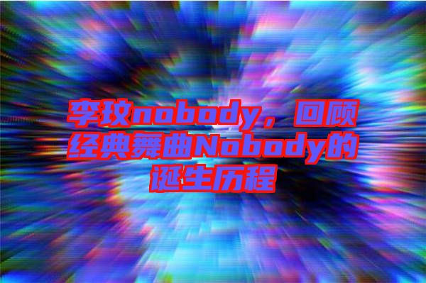 李玟nobody，回顧經(jīng)典舞曲Nobody的誕生歷程