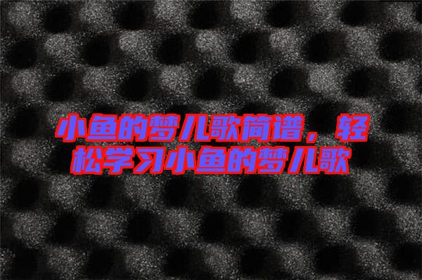 小魚的夢兒歌簡譜，輕松學(xué)習(xí)小魚的夢兒歌